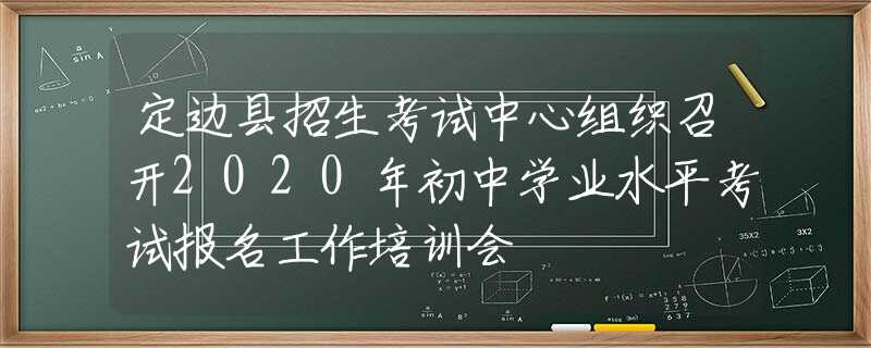 定邊縣招生考試中心組織召開2020年初中學(xué)業(yè)水平考試報名工作培訓(xùn)會