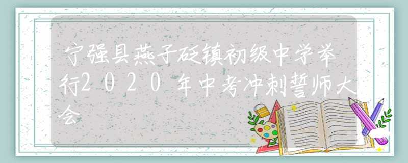 寧強(qiáng)縣燕子砭鎮(zhèn)初級中學(xué)舉行2020年中考沖刺誓師大會