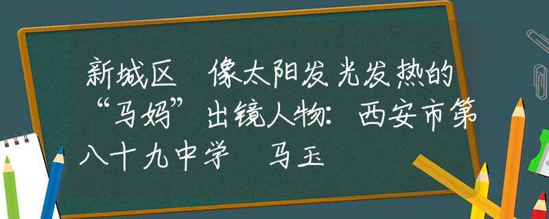 新城區(qū) 像太陽發(fā)光發(fā)熱的“馬媽”出鏡人物：西安市第八十九中學 馬玉珺