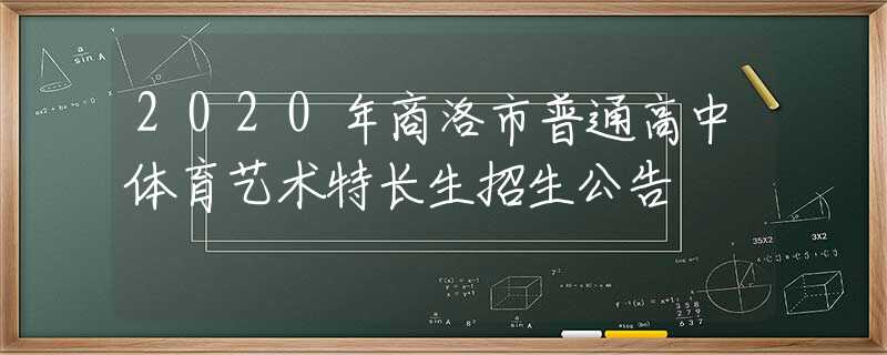 2020年商洛市普通高中體育藝術(shù)特長(zhǎng)生招生公告