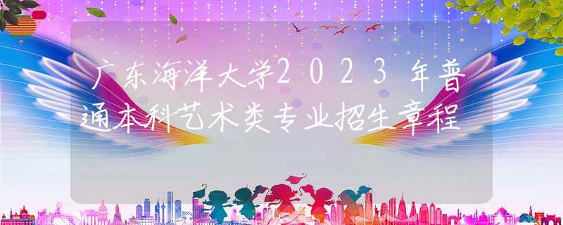 廣東海洋大學(xué)2023年普通本科藝術(shù)類專業(yè)招生章程