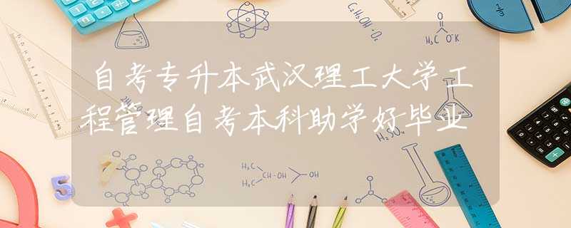 自考專升本武漢理工大學(xué)工程管理自考本科助學(xué)好畢業(yè)