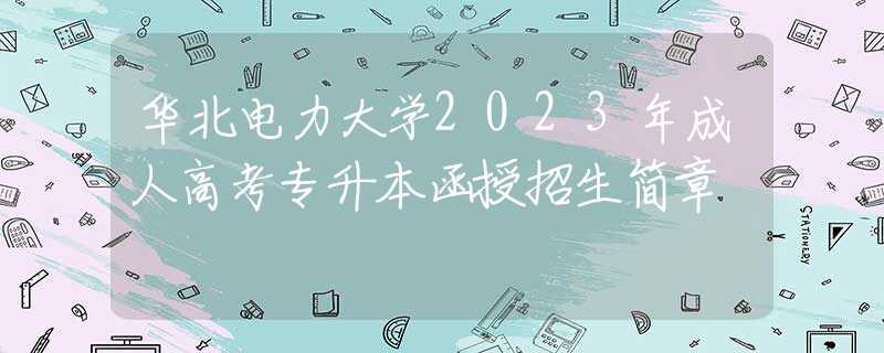 華北電力大學(xué)2023年成人高考專升本函授招生簡章