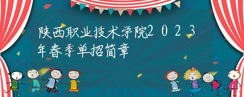 陜西職業(yè)技術(shù)學(xué)院2023年春季單招簡章