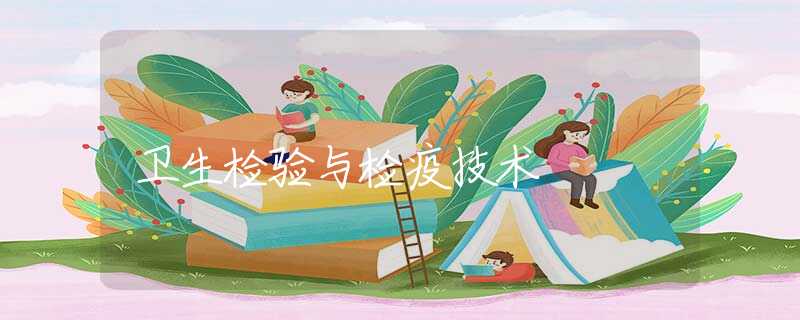 衛(wèi)生檢驗(yàn)與檢疫技術(shù) 衛(wèi)生檢驗(yàn)與檢疫技術(shù)