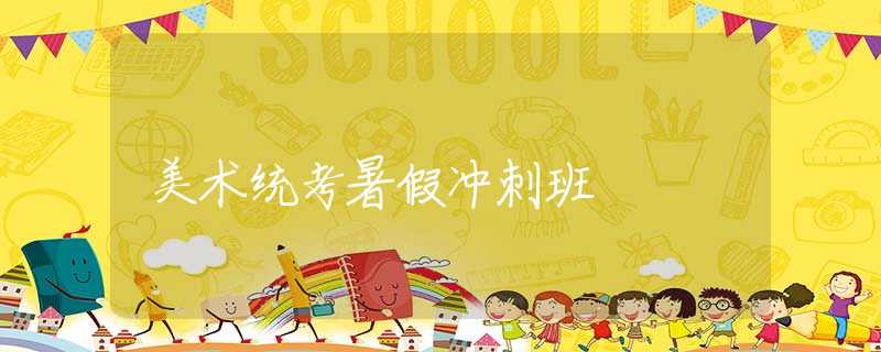 美術(shù)統(tǒng)考暑假沖刺班 美術(shù)統(tǒng)考暑假沖刺班