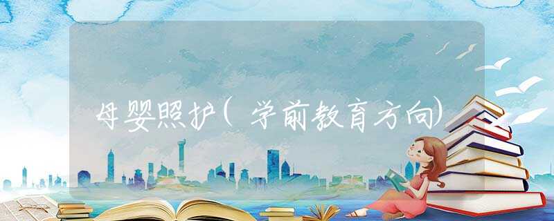 母嬰照護(hù)(學(xué)前教育方向) 母嬰照護(hù)(學(xué)前教育方向)