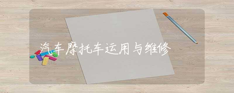 汽車摩托車運(yùn)用與維修