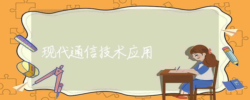 現(xiàn)代通信技術(shù)應(yīng)用 現(xiàn)代通信技術(shù)應(yīng)用