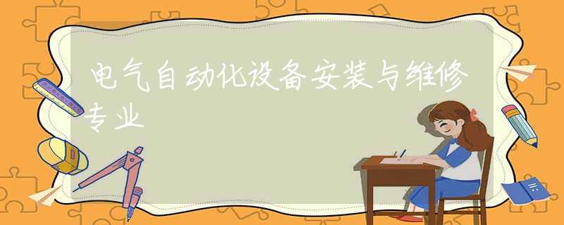 電氣自動化設(shè)備安裝與維修專業(yè)