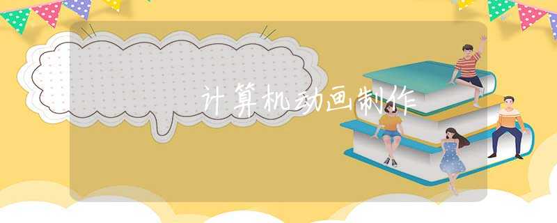 計(jì)算機(jī)動(dòng)畫(huà)制作 計(jì)算機(jī)動(dòng)畫(huà)制作