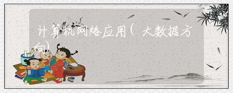 計算機網(wǎng)絡應用(大數(shù)據(jù)方向)