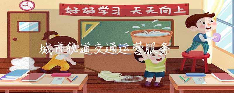 城市軌道交通運(yùn)營(yíng)服務(wù)