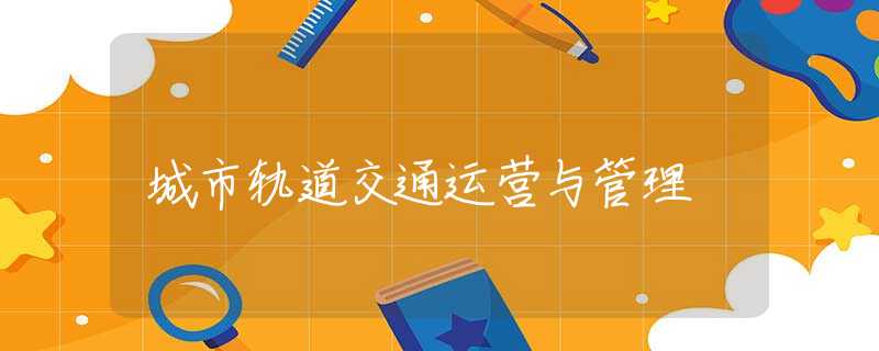 城市軌道交通運(yùn)營與管理