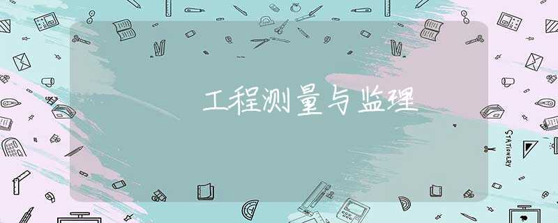 工程測(cè)量與監(jiān)理