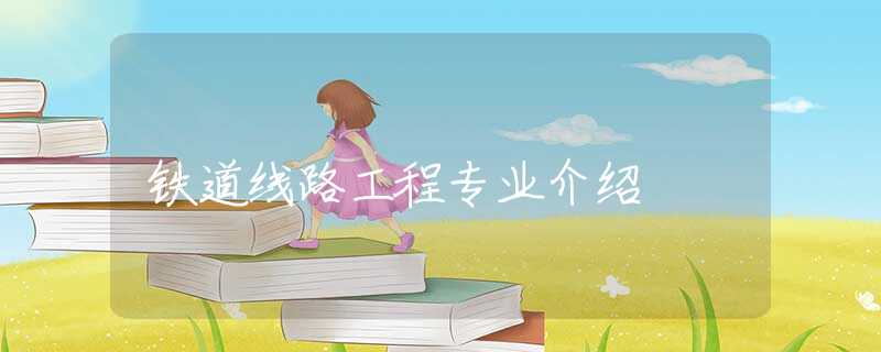鐵道線路工程專業(yè)介紹