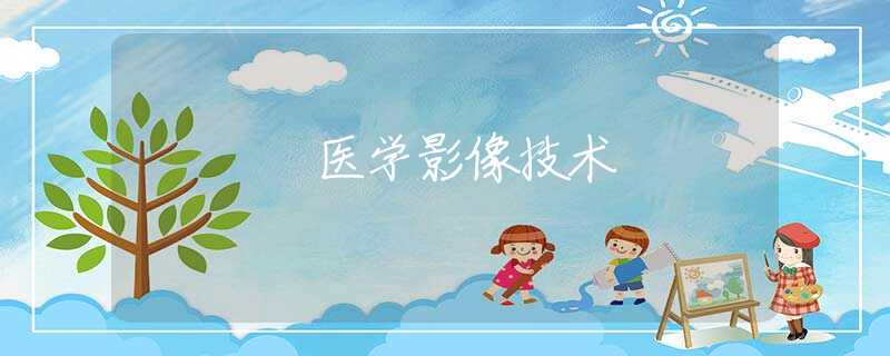 醫(yī)學(xué)影像技術(shù) 醫(yī)學(xué)影像技術(shù)